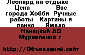 Леопард на отдыхе  › Цена ­ 12 000 - Все города Хобби. Ручные работы » Картины и панно   . Ямало-Ненецкий АО,Муравленко г.